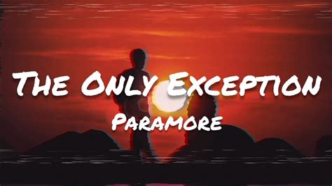 The Only Exception adalah lagu dari band rock Amerika Serikat Paramore. Lagu ini dirilis sebagai single ketiga dari album Brand New Eyes. Lagu ini ditulis oleh Hayley Williams dan Josh Farro. Lagu itu diterima dengan baik oleh kritikus musik, pujian dari lagu itu terutama tentang kinerja vokal Hayley. Kritikus meninjau lagu mencatat bahwa "The ...